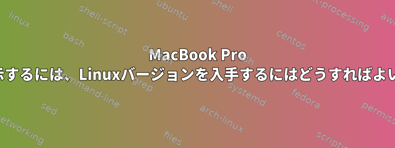 2018 MacBook Pro SSDを表示するには、Linuxバージョンを入手するにはどうすればよいですか？