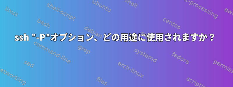 ssh "-P"オプション、どの用途に使用されますか？