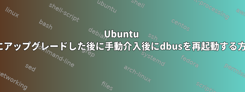 Ubuntu 18.04にアップグレードした後に手動介入後にdbusを再起動する方法は？