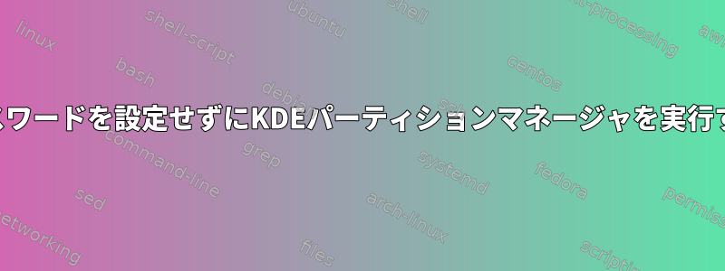 ルートパスワードを設定せずにKDEパーティションマネージャを実行するには？