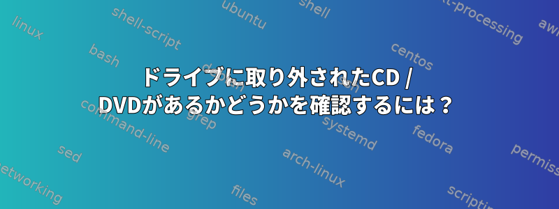 ドライブに取り外されたCD / DVDがあるかどうかを確認するには？