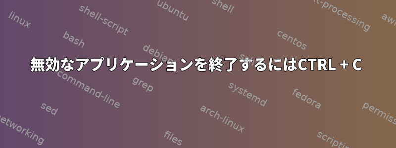 無効なアプリケーションを終了するにはCTRL + C