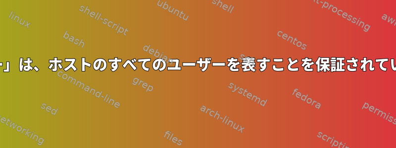 「ユーザー」は、ホストのすべてのユーザーを表すことを保証されていますか？