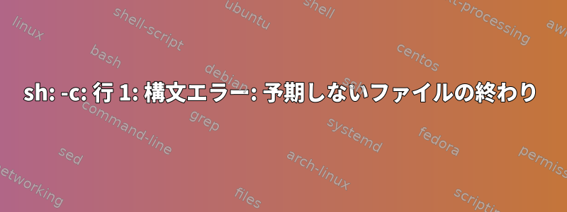 sh: -c: 行 1: 構文エラー: 予期しないファイルの終わり