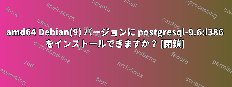 amd64 Debian(9) バージョンに postgresql-9.6:i386 をインストールできますか？ [閉鎖]