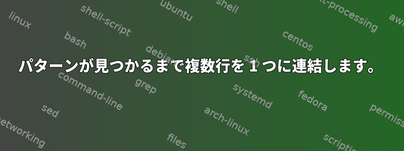 パターンが見つかるまで複数行を 1 つに連結します。