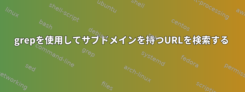 grepを使用してサブドメインを持つURLを検索する