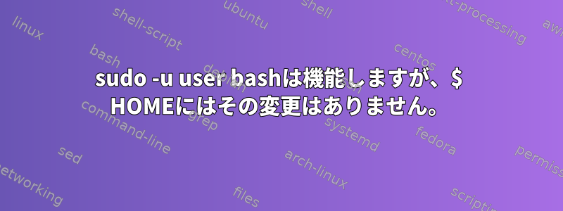 sudo -u user bashは機能しますが、$ HOMEにはその変更はありません。