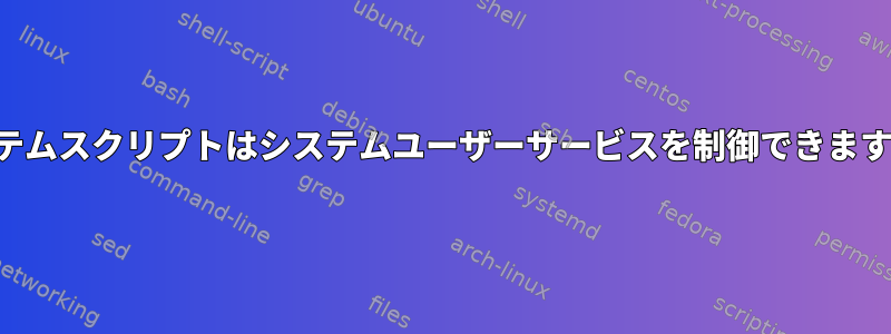 システムスクリプトはシステムユーザーサービスを制御できますか？