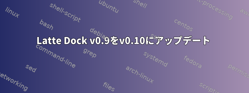 Latte Dock v0.9をv0.10にアップデート