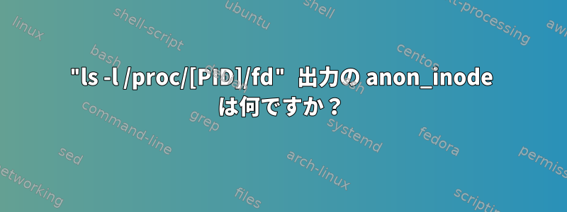 "ls -l /proc/[PID]/fd" 出力の anon_inode は何ですか？