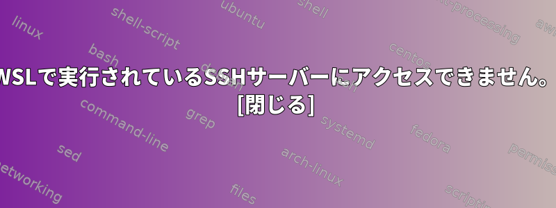 WSLで実行されているSSHサーバーにアクセスできません。 [閉じる]