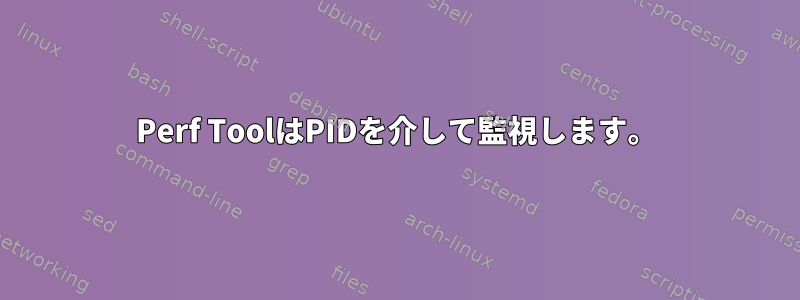 Perf ToolはPIDを介して監視します。