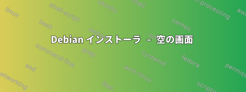 Debian インストーラ – 空の画面