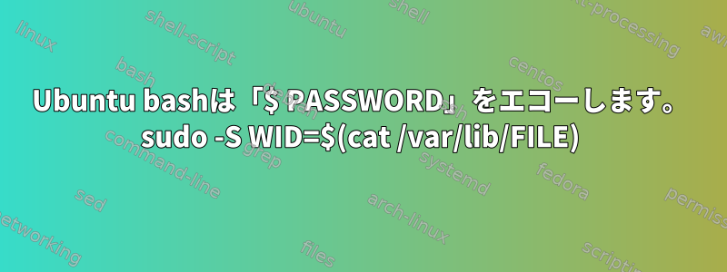 Ubuntu bashは「$ PASSWORD」をエコーし​​ます。 sudo -S WID=$(cat /var/lib/FILE)