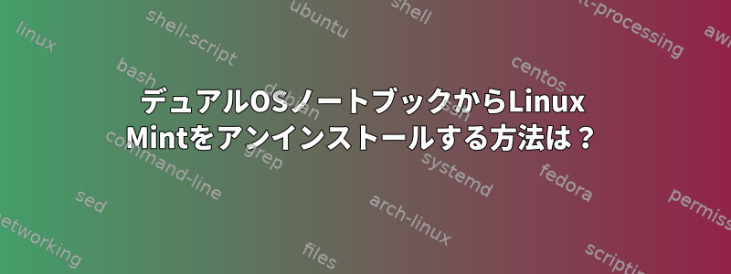 デュアルOSノートブックからLinux Mintをアンインストールする方法は？