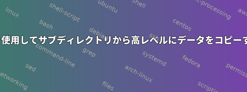 Linuxを使用してサブディレクトリから高レベルにデータをコピーする方法