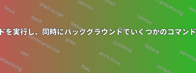 1行に複数のコマンドを実行し、同時にバックグラウンドでいくつかのコマンドを実行するには？