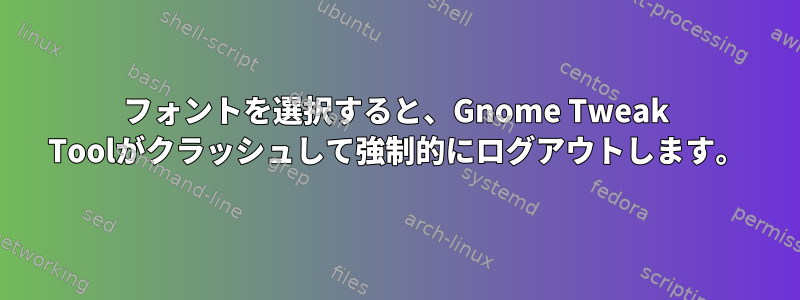 フォントを選択すると、Gnome Tweak Toolがクラッシュして強制的にログアウトします。