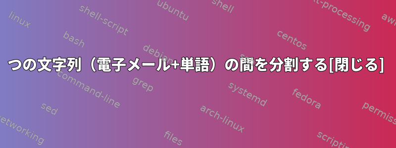 2つの文字列（電子メール+単語）の間を分割する[閉じる]