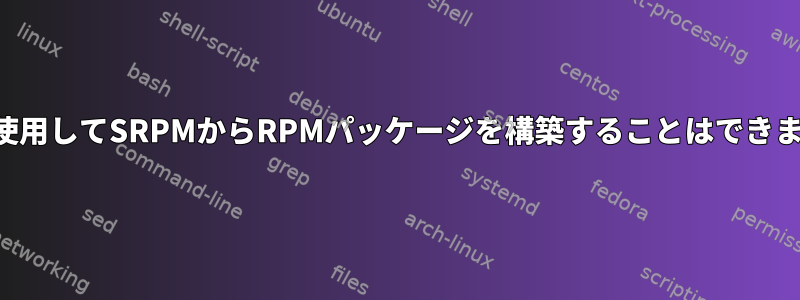 偽装を使用してSRPMからRPMパッケージを構築することはできません。