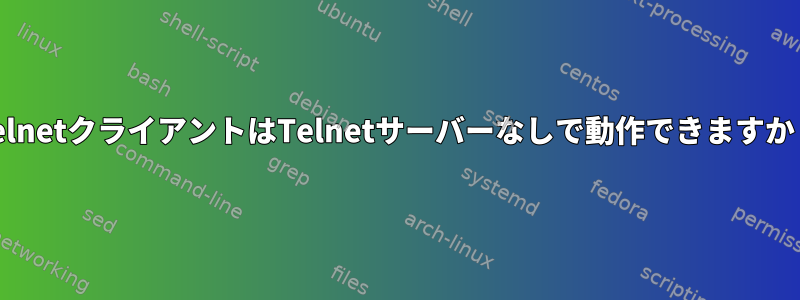 TelnetクライアントはTelnetサーバーなしで動作できますか？