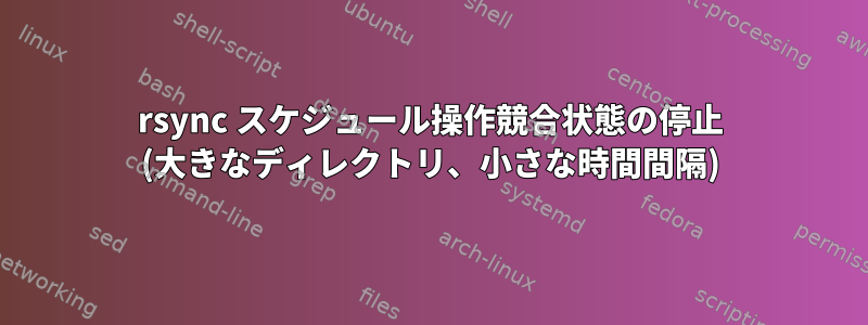 rsync スケジュール操作競合状態の停止 (大きなディレクトリ、小さな時間間隔)