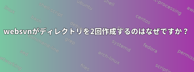 websvnがディレクトリを2回作成するのはなぜですか？