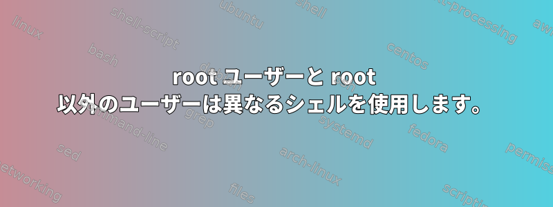 root ユーザーと root 以外のユーザーは異なるシェルを使用します。