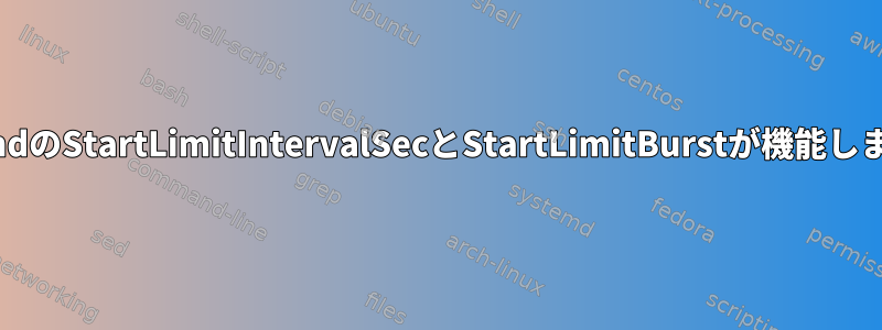 SystemdのStartLimitIntervalSecとStartLimitBurstが機能しません。