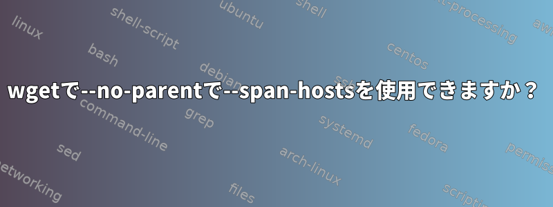 wgetで--no-parentで--span-hostsを使用できますか？