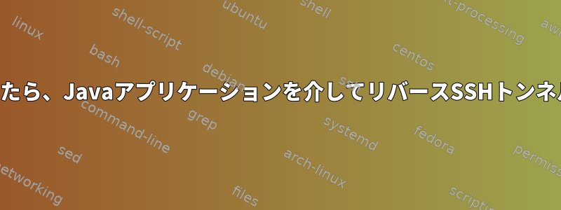 アプリケーションが停止したら、Javaアプリケーションを介してリバースSSHトンネルを開いたままにします。