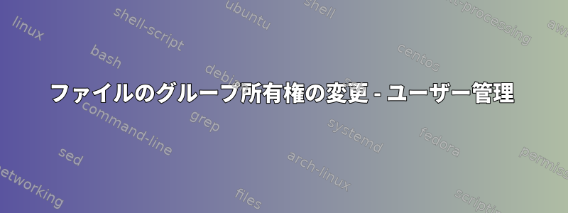 ファイルのグループ所有権の変更 - ユーザー管理