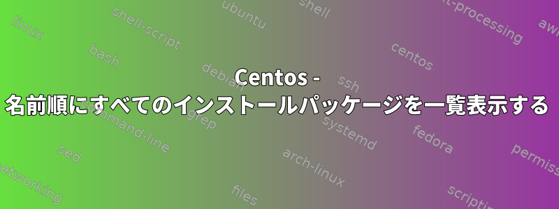 Centos - 名前順にすべてのインストールパッケージを一覧表示する