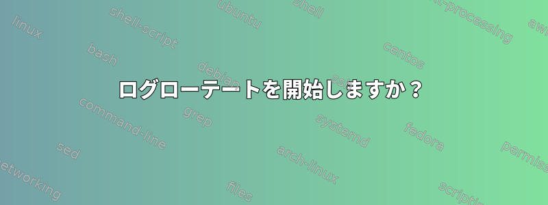 ログローテートを開始しますか？