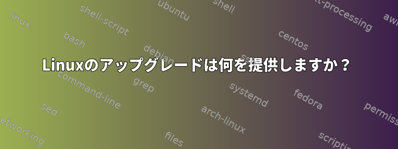 Linuxのアップグレードは何を提供しますか？