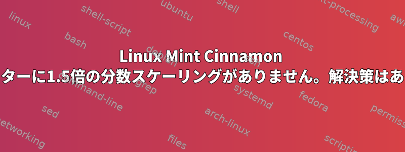 Linux Mint Cinnamon WQHDモニターに1.5倍の分数スケーリングがありません。解決策はありますか？