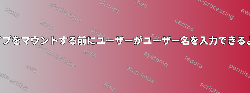 共有ドライブをマウントする前にユーザーがユーザー名を入力できるようにする