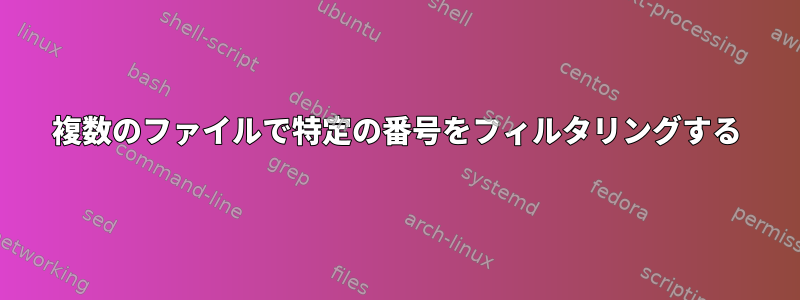 複数のファイルで特定の番号をフィルタリングする