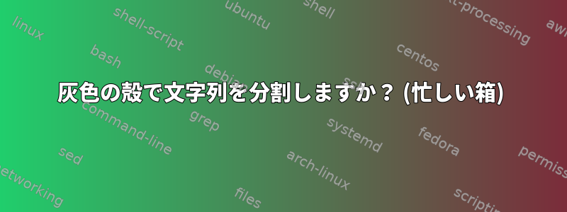 灰色の殻で文字列を分割しますか？ (忙しい箱)