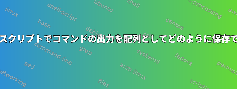 Unixシェルスクリプトでコマンドの出力を配列としてどのように保存できますか？