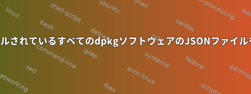 インストールされているすべてのdpkgソフトウェアのJSONファイルを生成する