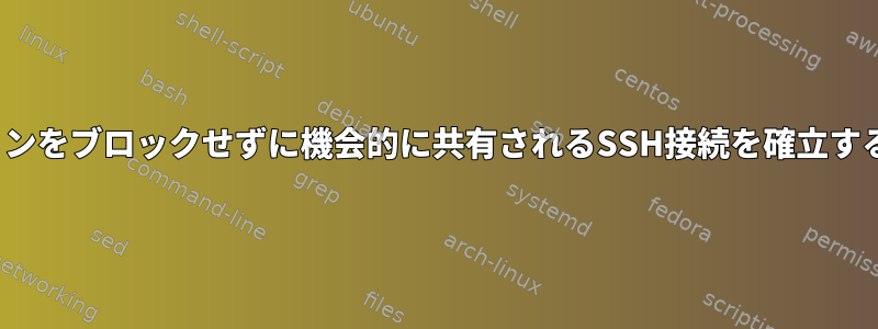 ローカルTTYセッションをブロックせずに機会的に共有されるSSH接続を確立する方法はありますか？