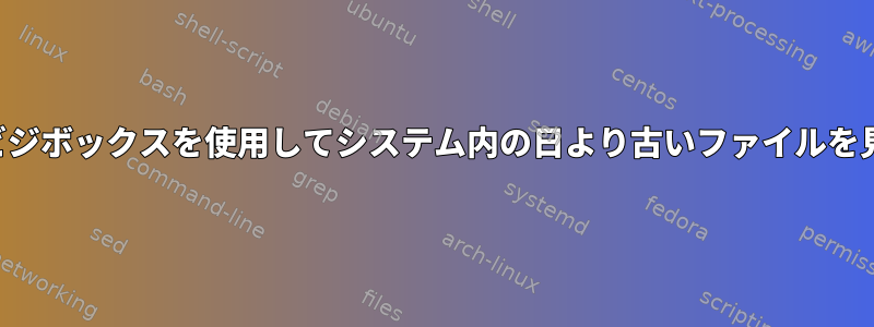 簡単なビジボックスを使用してシステム内の日より古いファイルを見つける