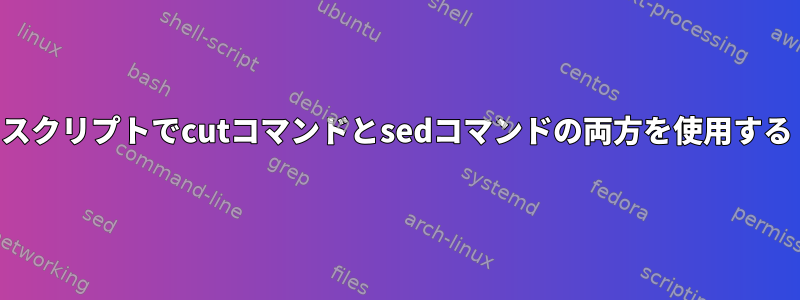 スクリプトでcutコマンドとsedコマンドの両方を使用する