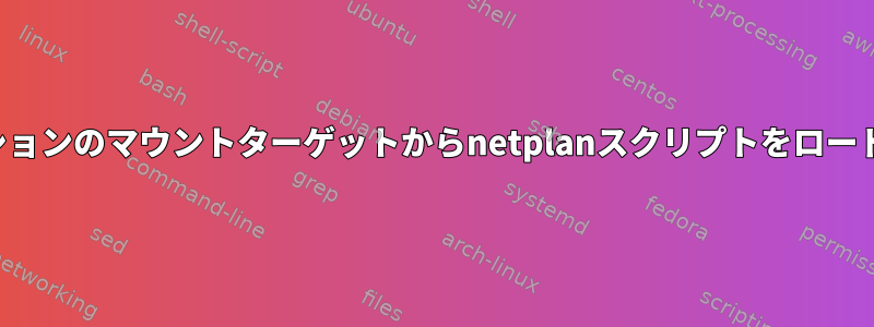 オプションのマウントターゲットからnetplanスクリプトをロードする