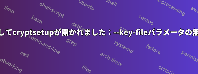 luksに対してcryptsetupが開かれました：--key-fileパラメータの無効な処理