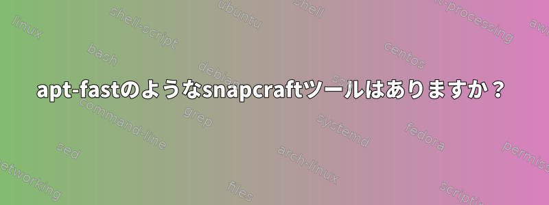 apt-fastのようなsnapcraftツールはありますか？