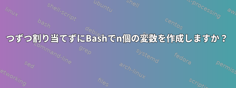 1つずつ割り当てずにBashでn個の変数を作成しますか？