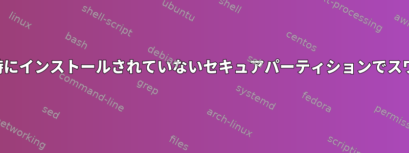 起動時にインストールされていないセキュアパーティションでスワップ